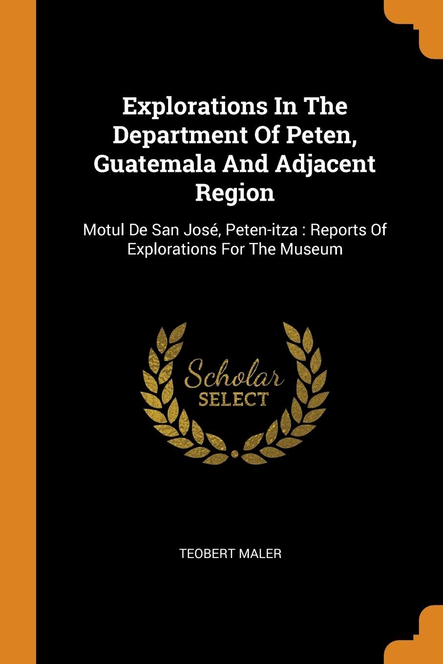 Explorations in the Department of Peten, Guatemala and Adjacent Region: Motul de San José, Peten-Itza: Reports of Explorations for the Museum Social Sciences