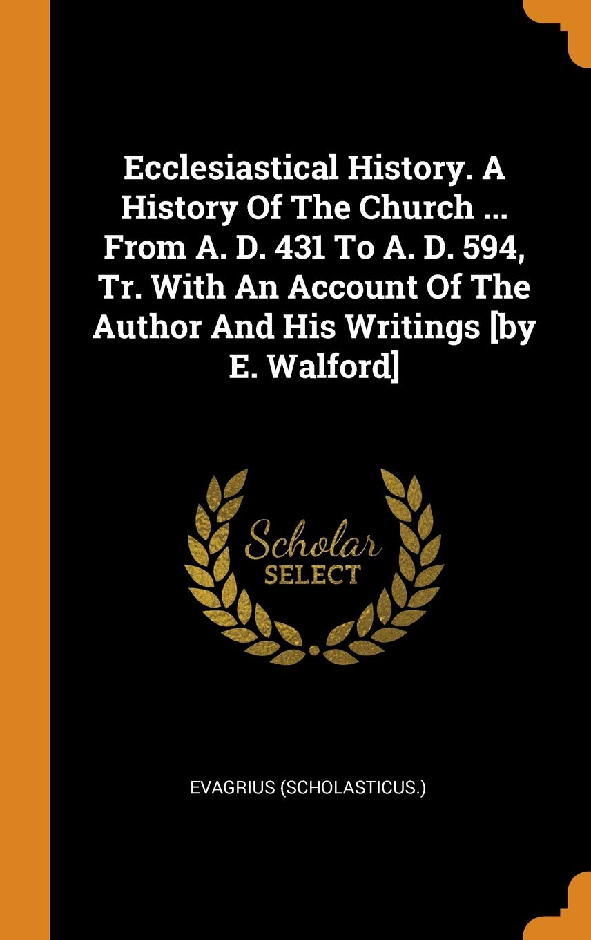 Ecclesiastical History. A History Of The Church ... From A. D. 431 To A. D. 594, Tr. With An Account Of The Author And His Writings Politics & History