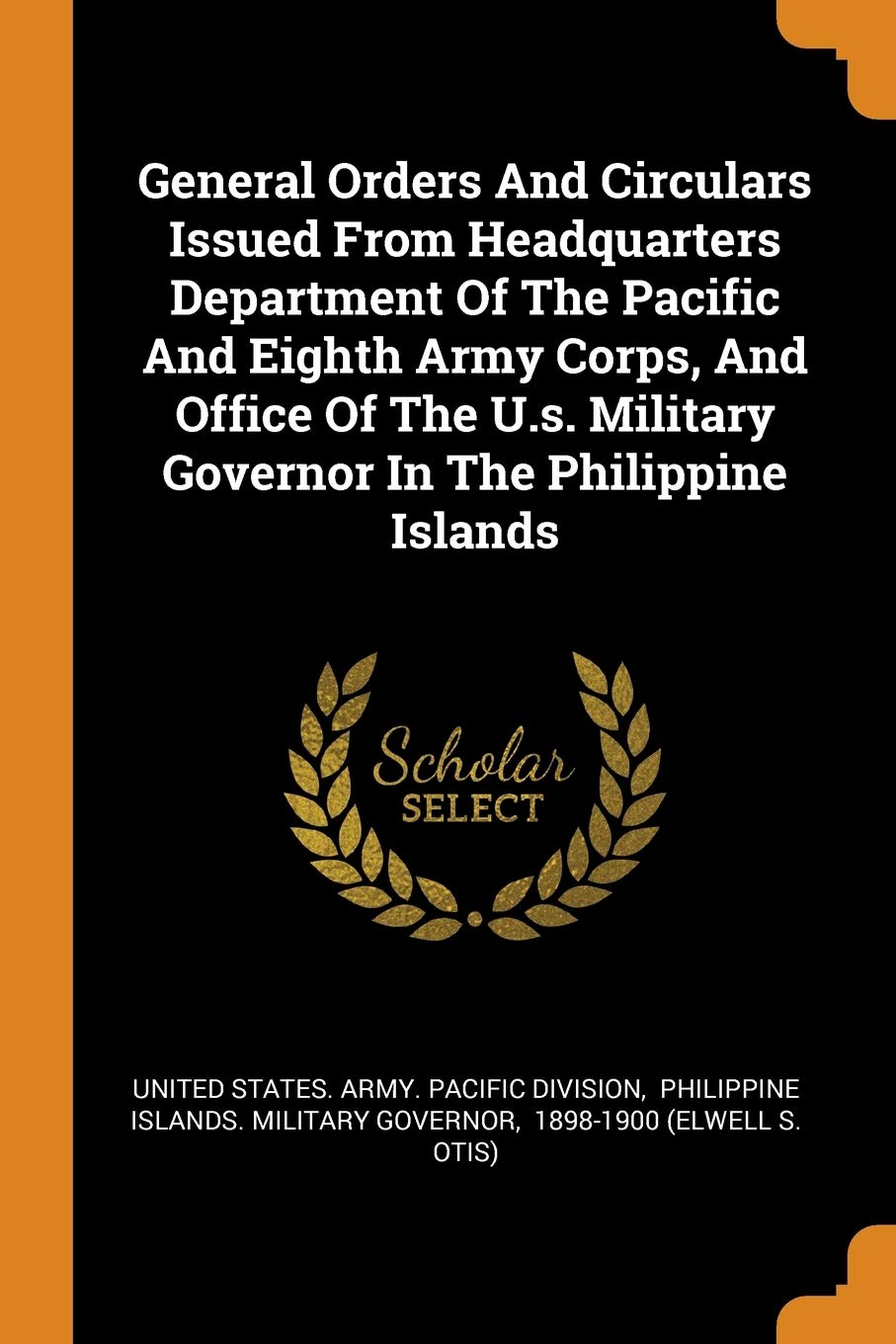 General Orders And Circulars Issued From Headquarters Department Of The Pacific And Eighth Army Corps, And Office Of The U.s. Military Governor In The Philippine Islands Politics & History