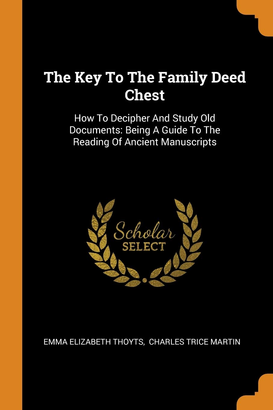 The Key To The Family Deed Chest: How To Decipher And Study Old Documents: Being A Guide To The Reading Of Ancient Manuscripts Politics & History