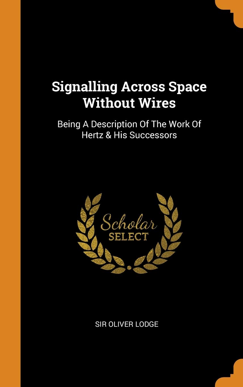 Signalling Across Space Without Wires: Being A Description Of The Work Of Hertz & His Successors Politics & History