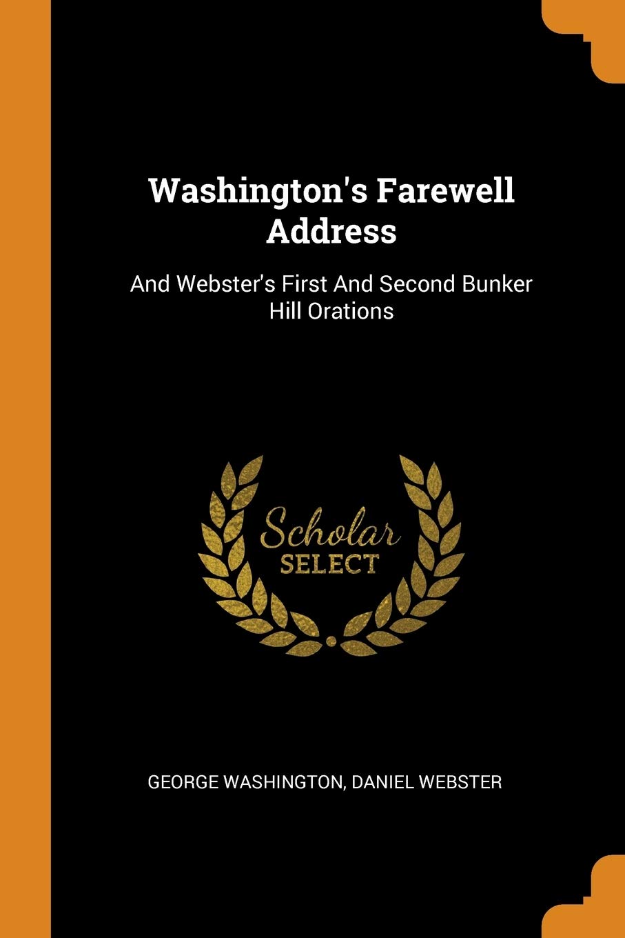 Washington's Farewell Address: And Webster's First And Second Bunker Hill Orations Politics & History