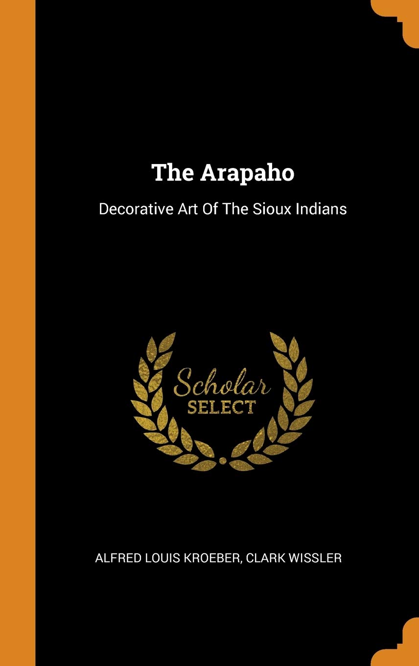 The Arapaho: Decorative Art Of The Sioux Indians Politics & History