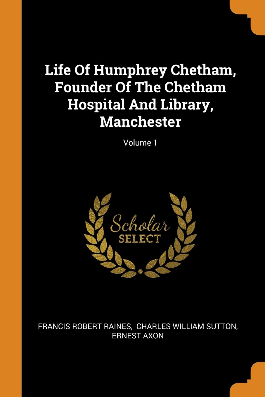 Life Of Humphrey Chetham, Founder Of The Chetham Hospital And Library, Manchester; Volume 1 Politics & History