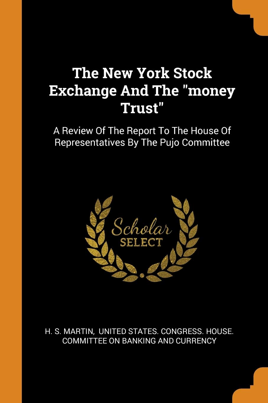 The New York Stock Exchange And The money Trust: A Review Of The Report To The House Of Representatives By The Pujo Committee Business, Finance & Career