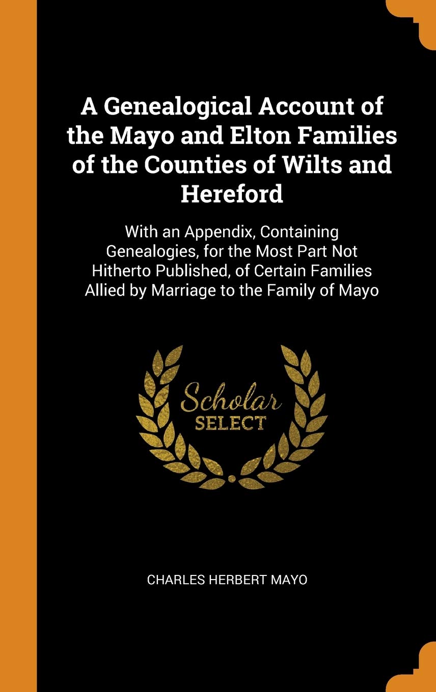 A Genealogical Account of the Mayo and Elton Families of the Counties of Wilts and Hereford: With an Appendix, Containing Genealogies, for the Most ... Allied by Marriage to the Family of Mayo Film, Art & Culture