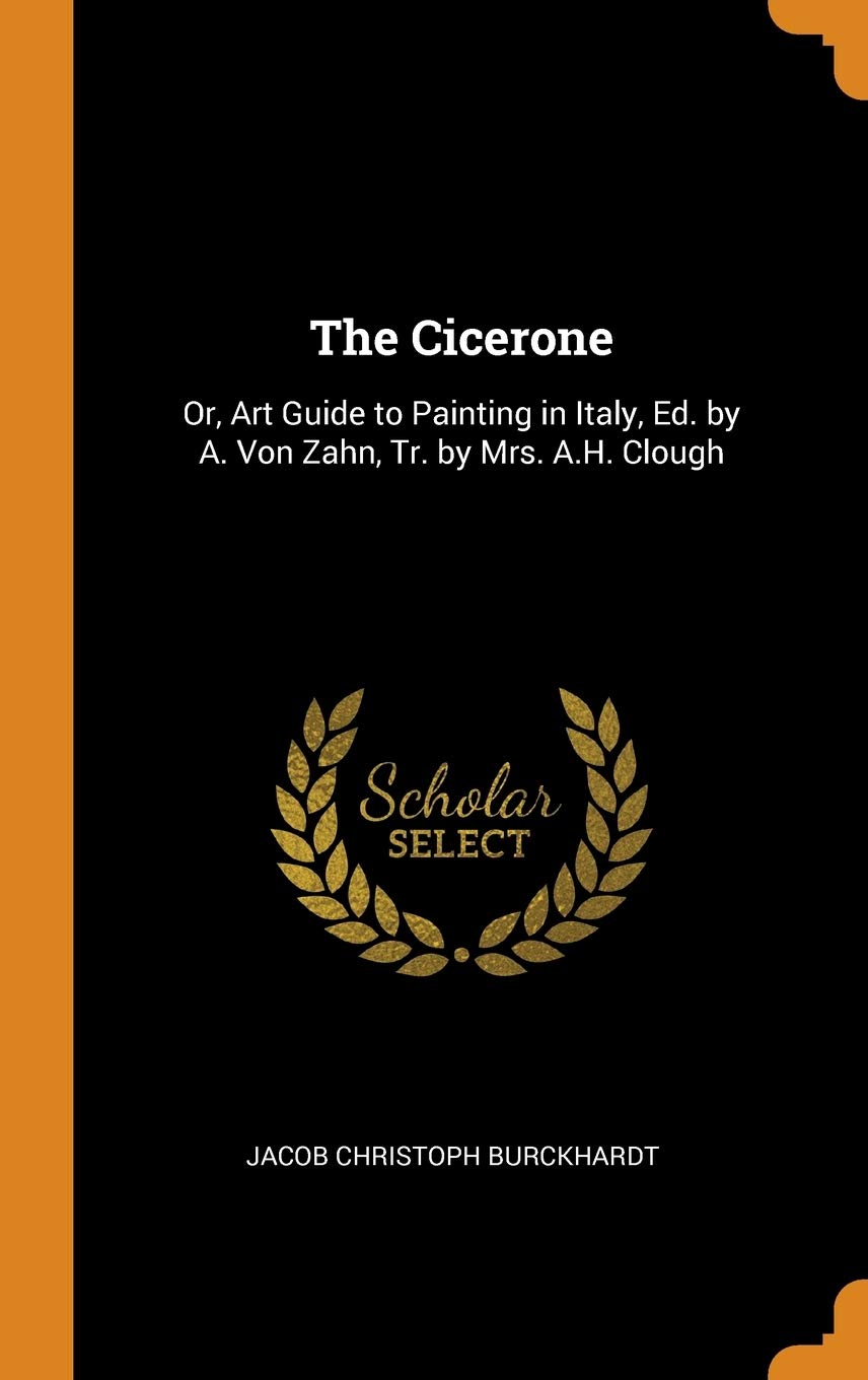 The Cicerone: Or, Art Guide to Painting in Italy, Ed. by A. Von Zahn, Tr. by Mrs. A.H. Clough Politics & History