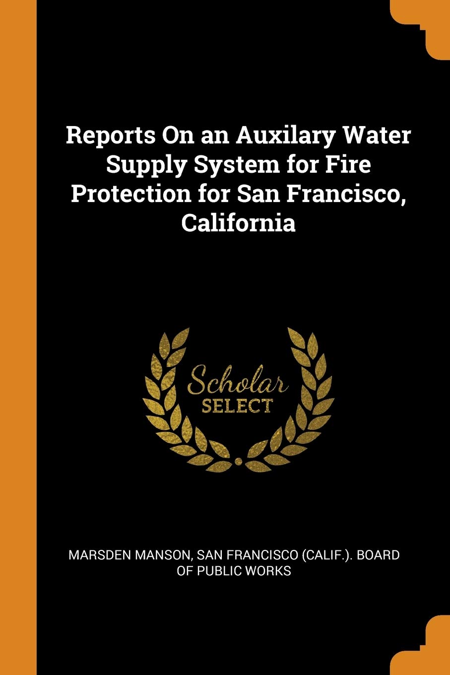 Reports on an Auxilary Water Supply System for Fire Protection for San Francisco, California Media & Communication