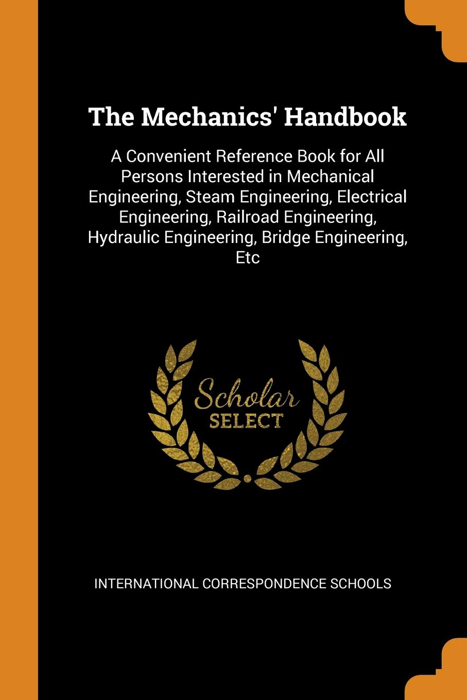 The Mechanics' Handbook: A Convenient Reference Book for All Persons Interested in Mechanical Engineering, Steam Engineering, Electrical Engineering, ... Engineering, Bridge Engineering, Etc Contemporary literature