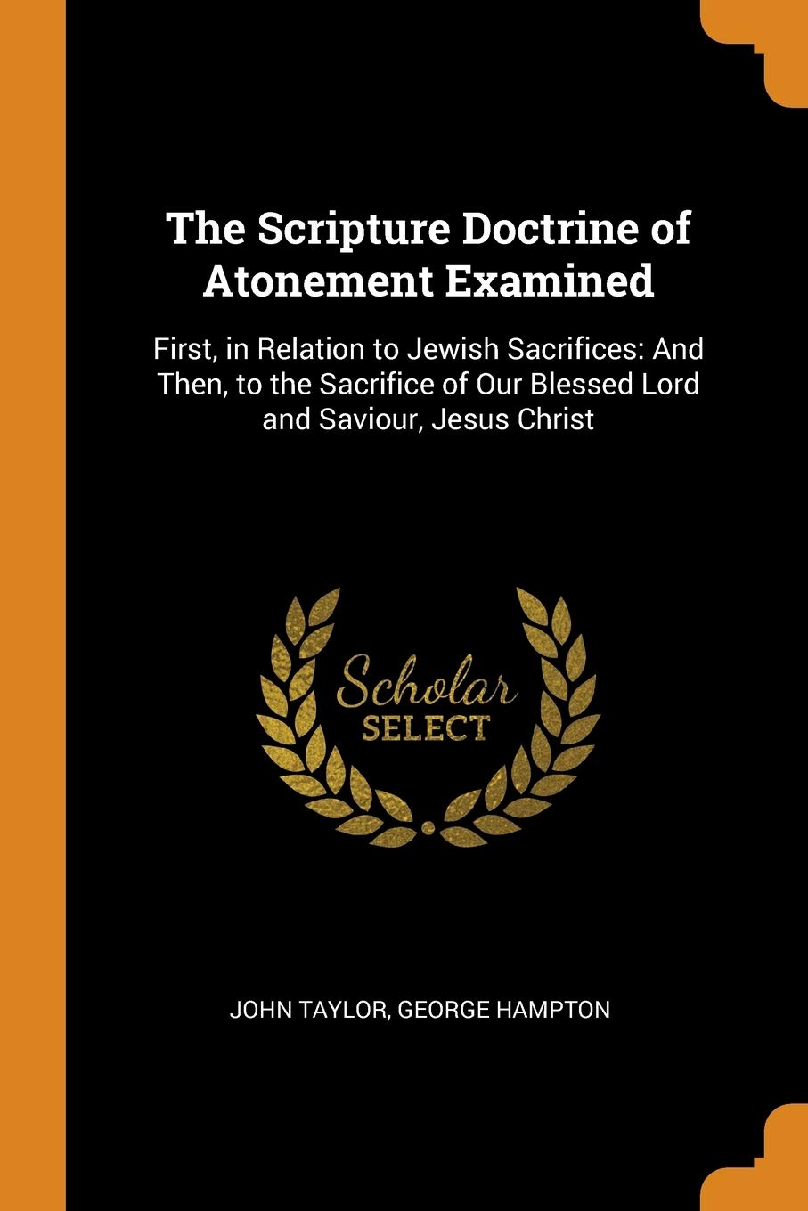 The Scripture Doctrine of Atonement Examined: First, in Relation to Jewish Sacrifices: And Then, to the Sacrifice of Our Blessed Lord and Saviour, ... of Our Blessed Lord and Saviour, Jesus Christ Social Sciences