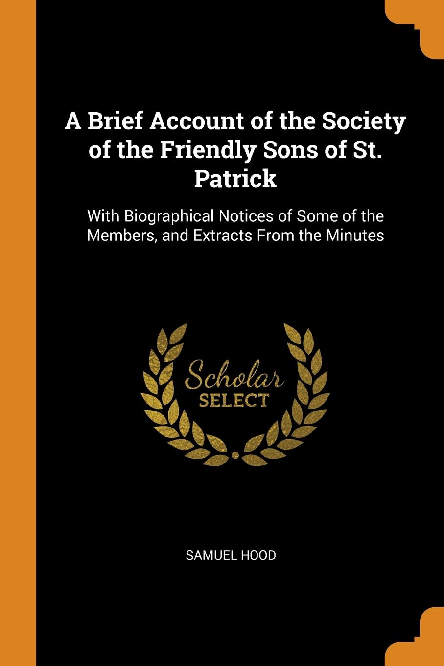 A Brief Account of the Society of the Friendly Sons of St. Patrick: With Biographical Notices of Some of the Members, and Extracts from the Minutes Contemporary literature Books