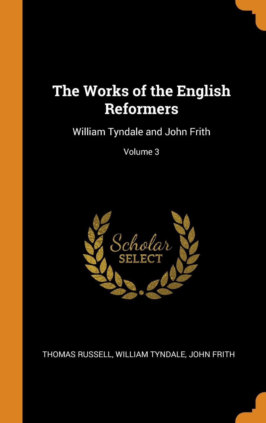 The Works of the English Reformers: William Tyndale and John Frith; Volume 3 Politics & History