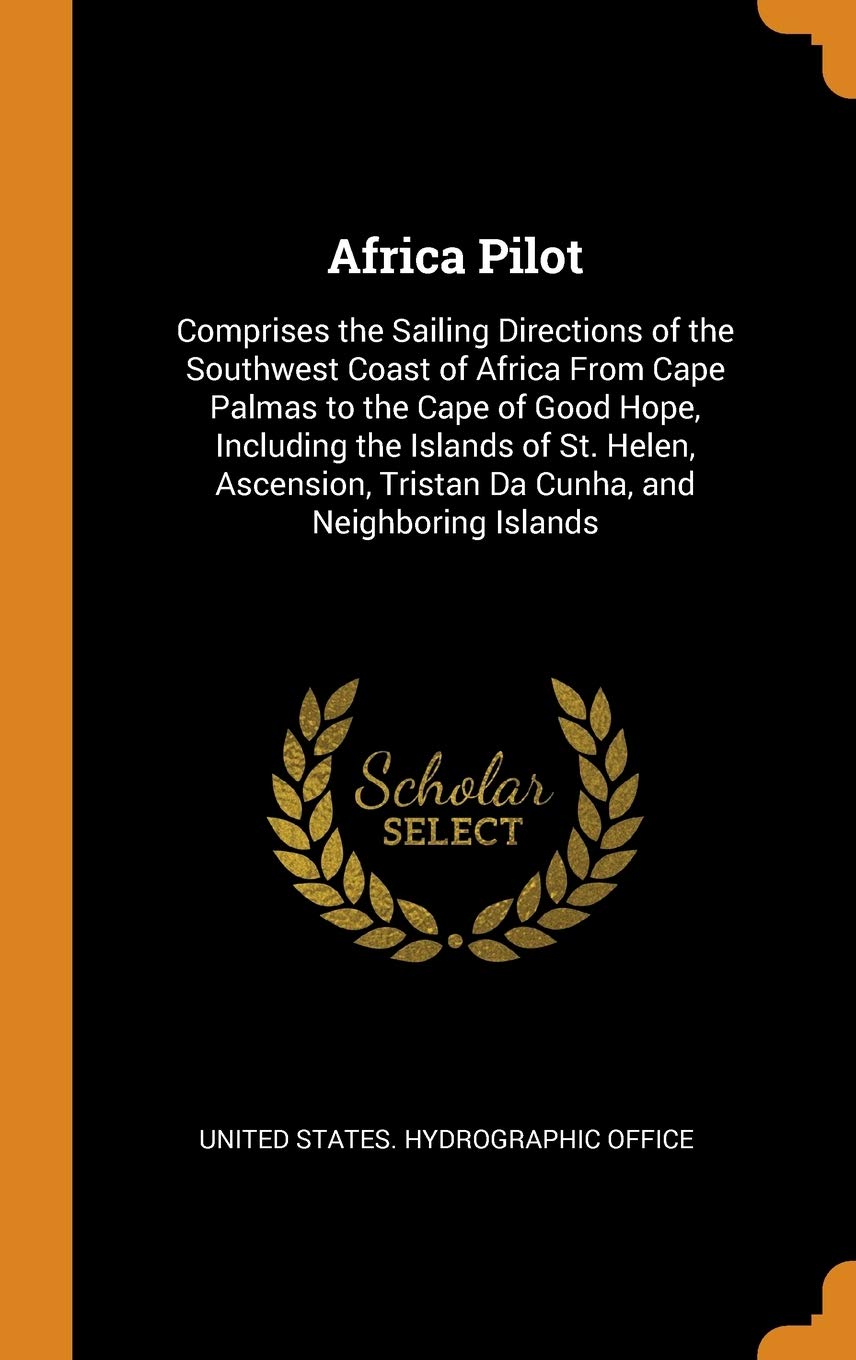 Africa Pilot: Comprises the Sailing Directions of the Southwest Coast of Africa from Cape Palmas to the Cape of Good Hope, Including: Comprises the ... Tristan Da Cunha, and Neighboring Islands Politics & History