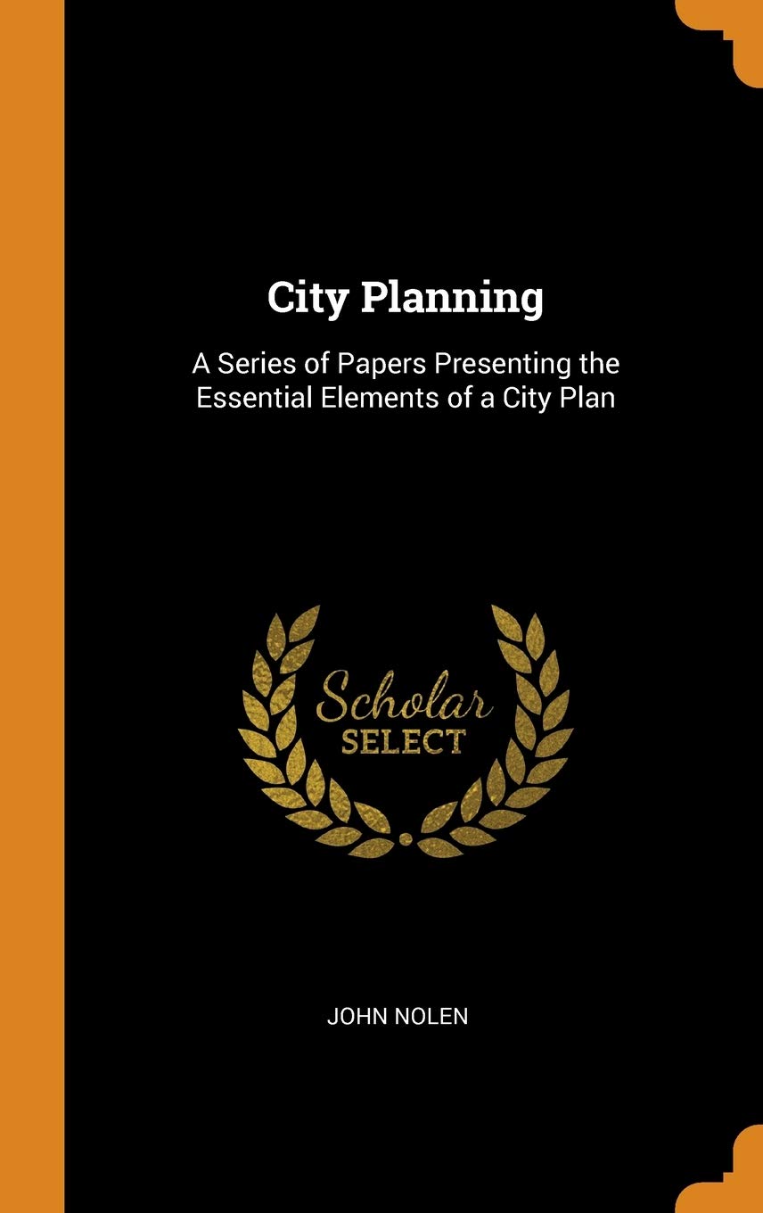 City Planning: A Series of Papers Presenting the Essential Elements of a City Plan Business, Finance & Career