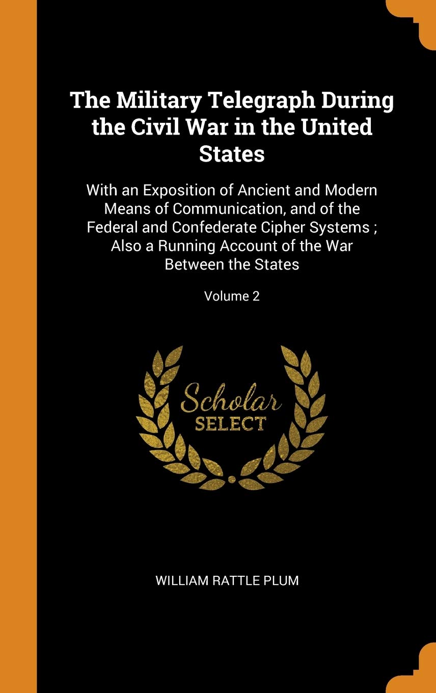The Military Telegraph During the Civil War in the United States: With an Exposition of Ancient and Modern Means of Communication, and of the Federal: ... of the War Between the States; Volume 2 Film, Art & Culture