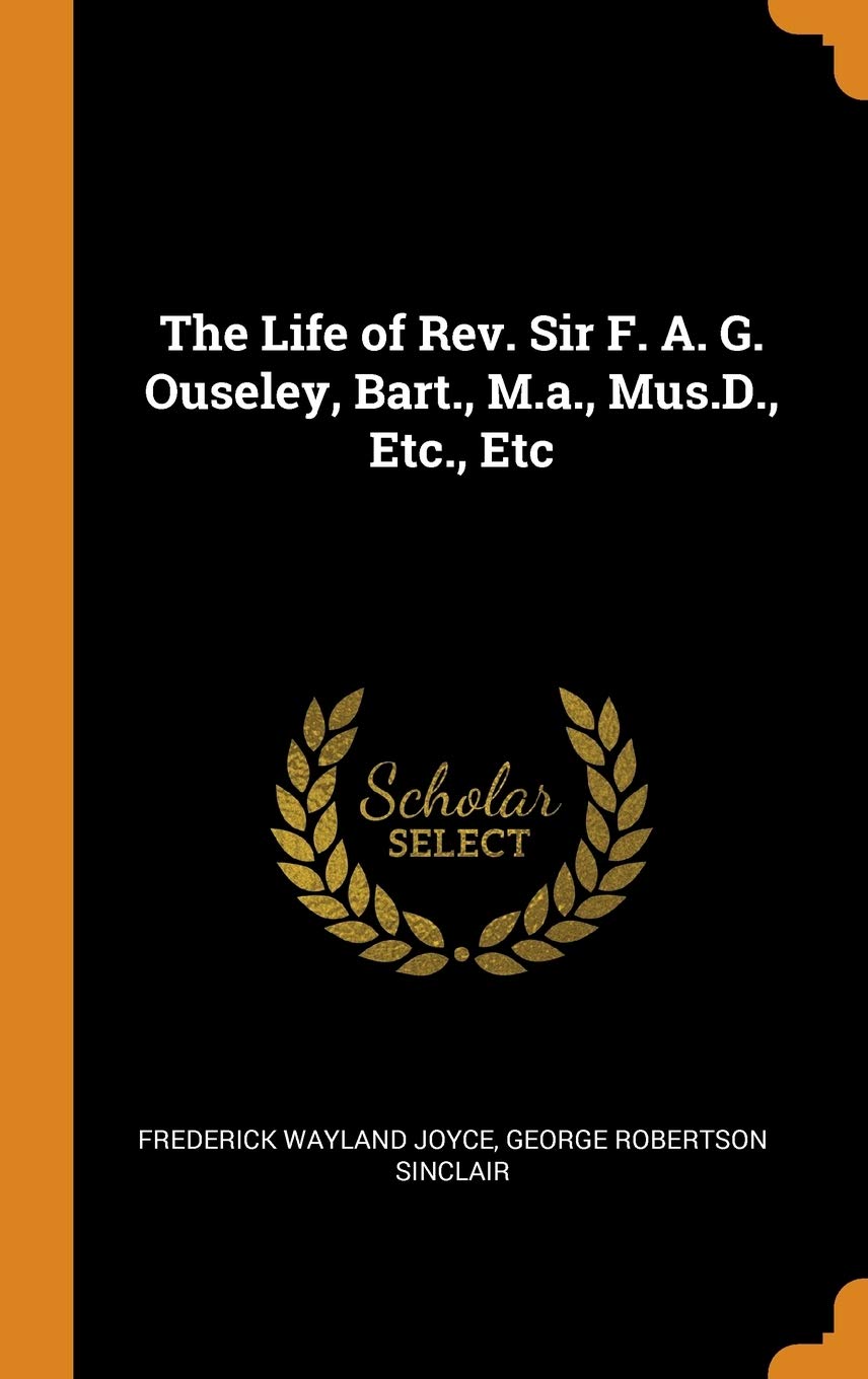 The Life of Rev. Sir F. A. G. Ouseley, Bart., M.A., Mus.D., Etc., Etc Memories