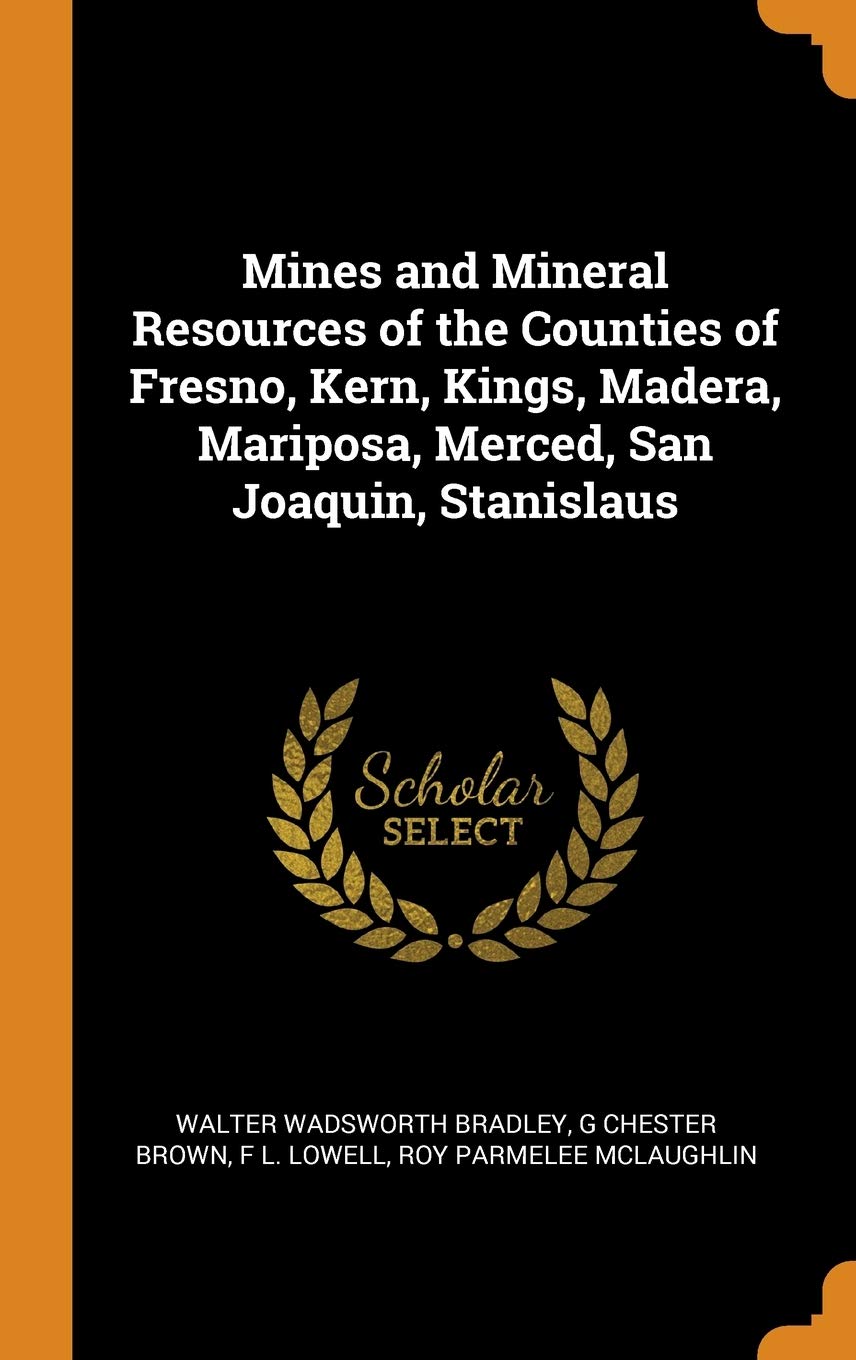 Mines and Mineral Resources of the Counties of Fresno, Kern, Kings, Madera, Mariposa, Merced, San Joaquin, Stanislaus Business & Technology