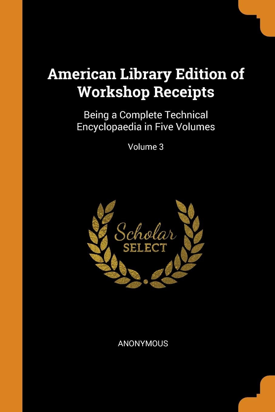 American Library Edition of Workshop Receipts: Being a Complete Technical Encyclopaedia in Five Volumes; Volume 3 Hobbies & Crafts