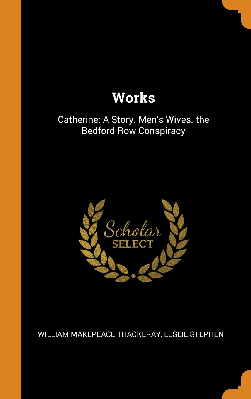 Works: Catherine: A Story. Men's Wives. the Bedford-Row Conspiracy Politics & History
