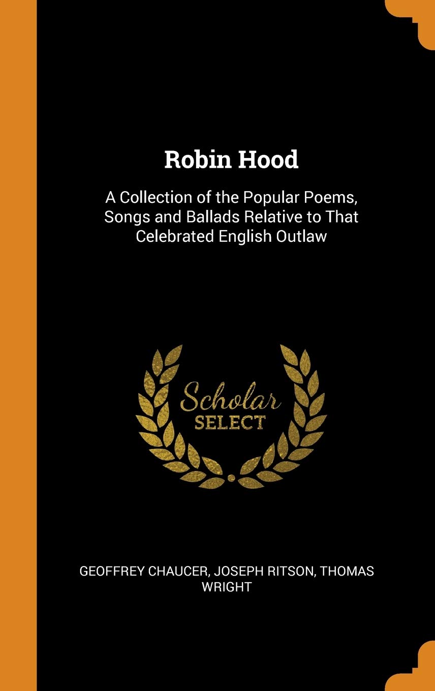 Robin Hood: A Collection of the Popular Poems, Songs and Ballads Relative to That Celebrated English Outlaw Memories