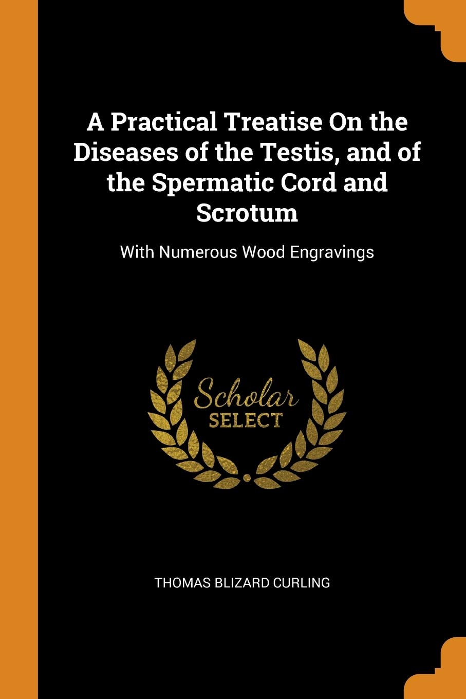A Practical Treatise On the Diseases of the Testis, and of the Spermatic Cord and Scrotum: With Numerous Wood Engravings Medicine