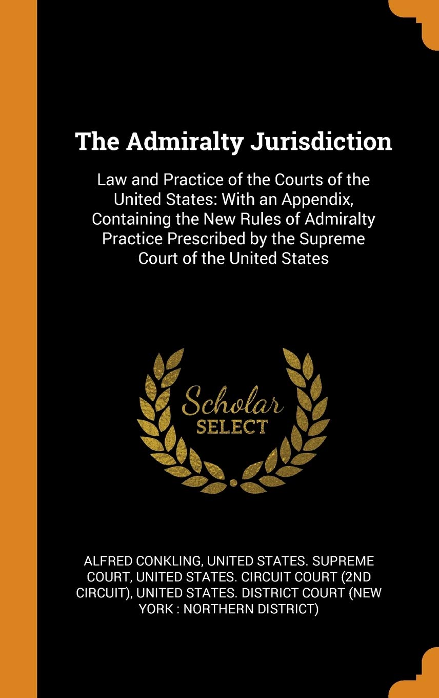 The Admiralty Jurisdiction: Law and Practice of the Courts of the United States: With an Appendix, Containing the New Rules of Admiralty Practice Prescribed by the Supreme Court of the United States Law