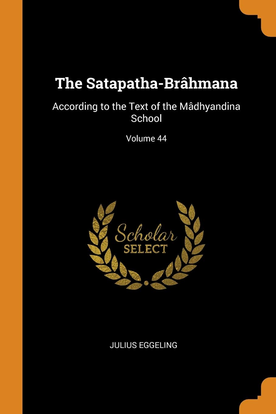 The Satapatha-Brâhmana: According to the Text of the Mâdhyandina School; Volume 44 Social Sciences