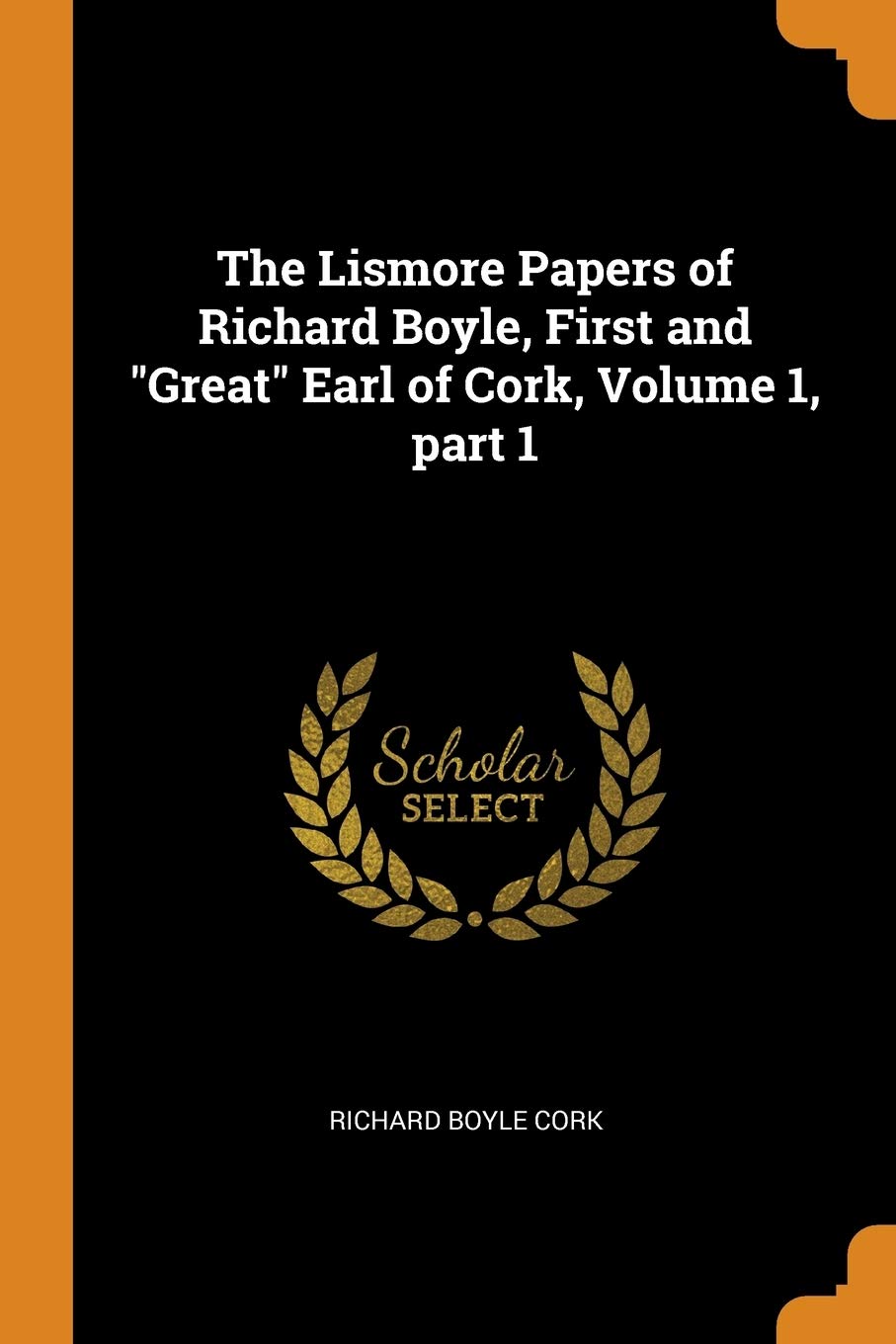 The Lismore Papers of Richard Boyle, First and Great Earl of Cork, Volume 1, Part 1 Memories