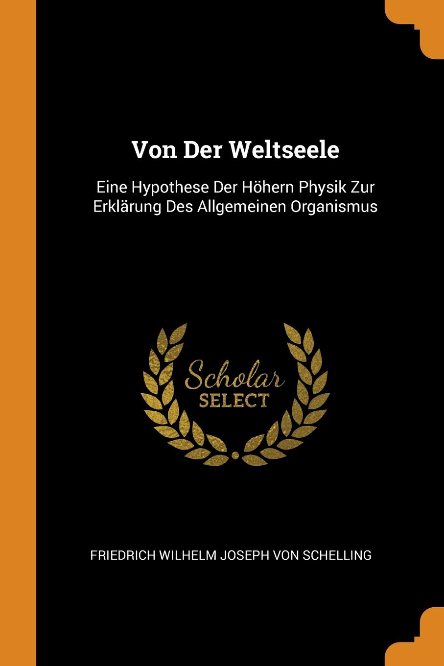 Von Der Weltseele: Eine Hypothese Der Höhern Physik Zur Erklärung Des Allgemeinen Organismus Philosophy