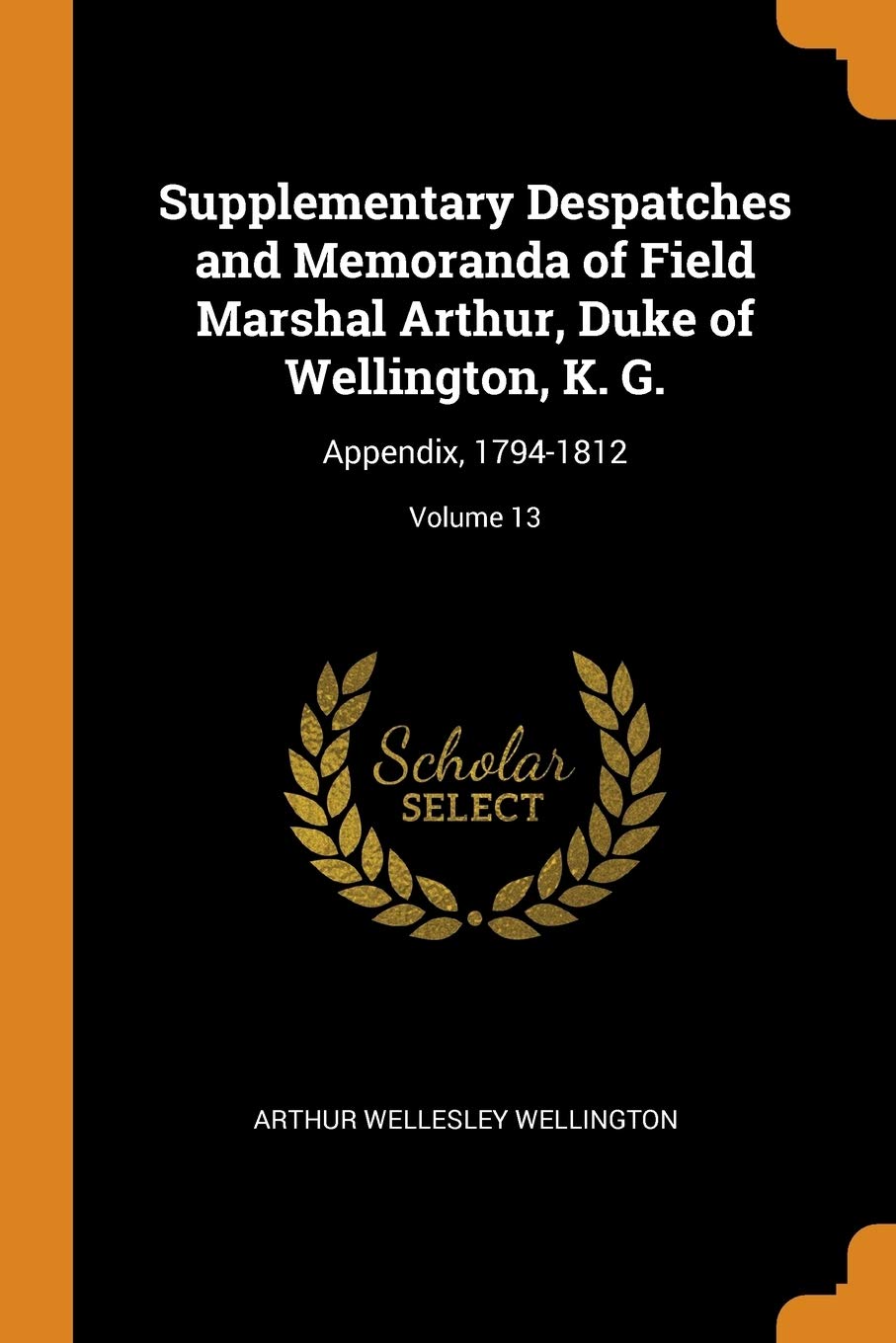 Supplementary Despatches and Memoranda of Field Marshal Arthur, Duke of Wellington, K. G.: Appendix, 1794-1812; Volume 13 Memories