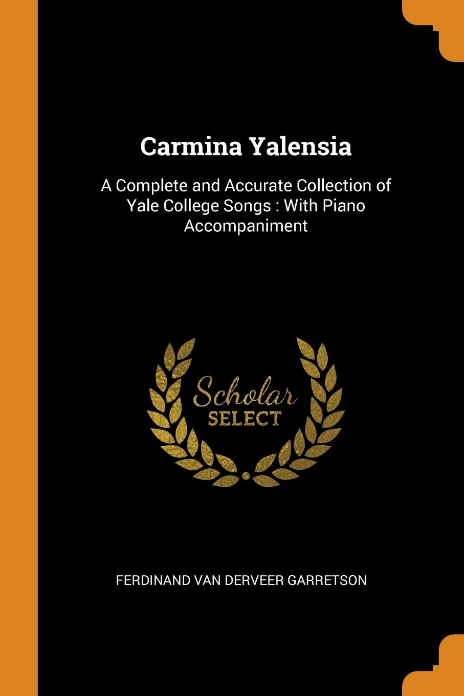 Carmina Yalensia: A Complete and Accurate Collection of Yale College Songs: With Piano Accompaniment Social Sciences