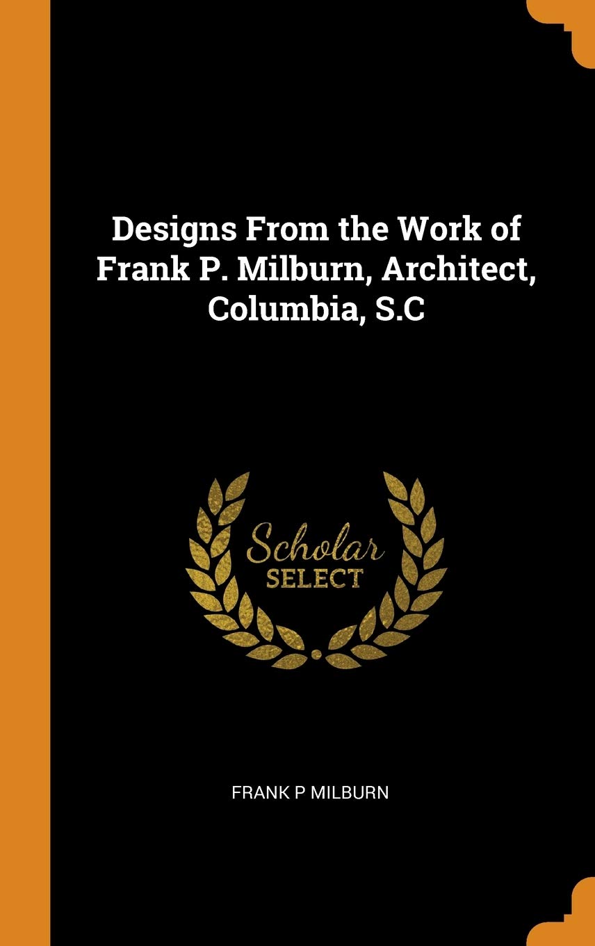 Designs from the Work of Frank P. Milburn, Architect, Columbia, S.C Architecture