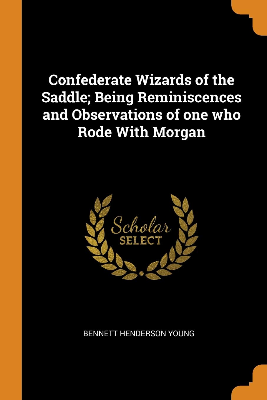 Confederate Wizards of the Saddle; Being Reminiscences and Observations of One Who Rode with Morgan Politics & History
