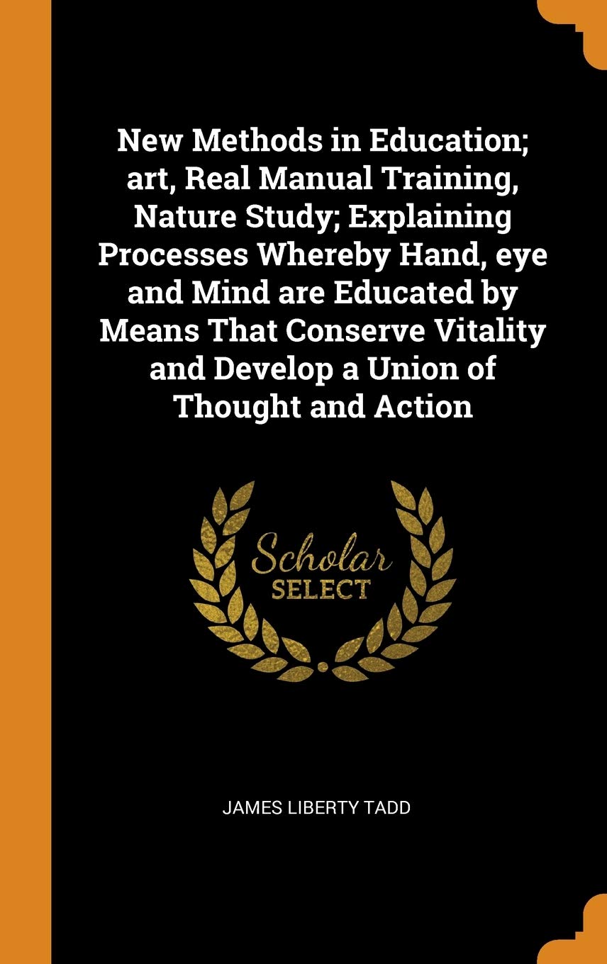 New Methods in Education; Art, Real Manual Training, Nature Study; Explaining Processes Whereby Hand, Eye and Mind Are Educated by Means That Conserve Politics & History