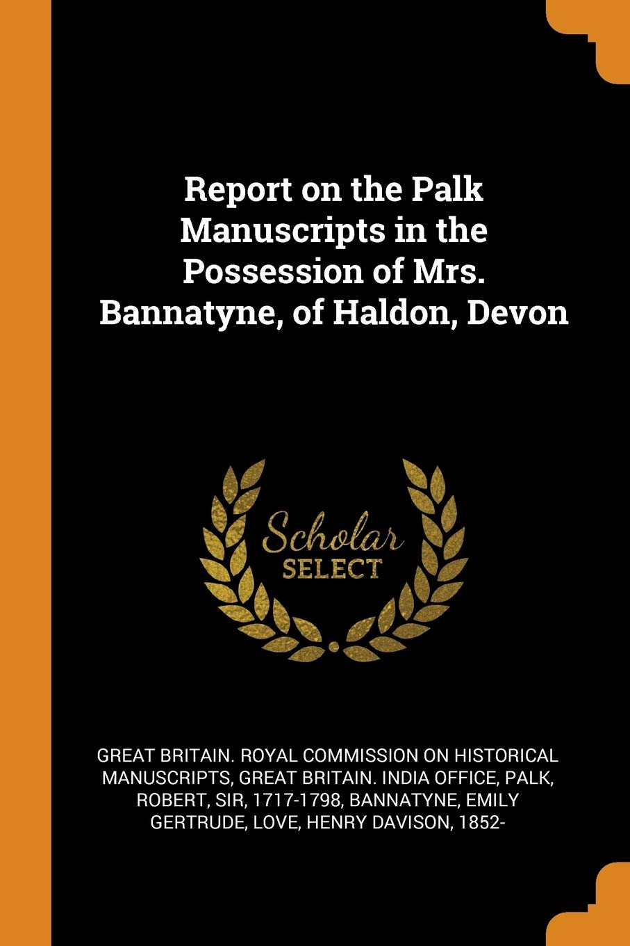 Report on the Palk Manuscripts in the Possession of Mrs. Bannatyne, of Haldon, Devon Politics & History