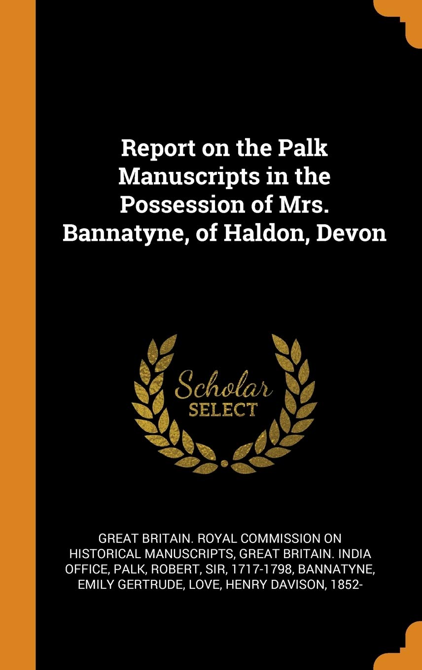 Report on the Palk Manuscripts in the Possession of Mrs. Bannatyne, of Haldon, Devon Politics & History