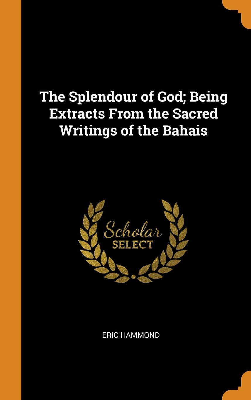 The Splendour of God; Being Extracts from the Sacred Writings of the Bahais Politics & History
