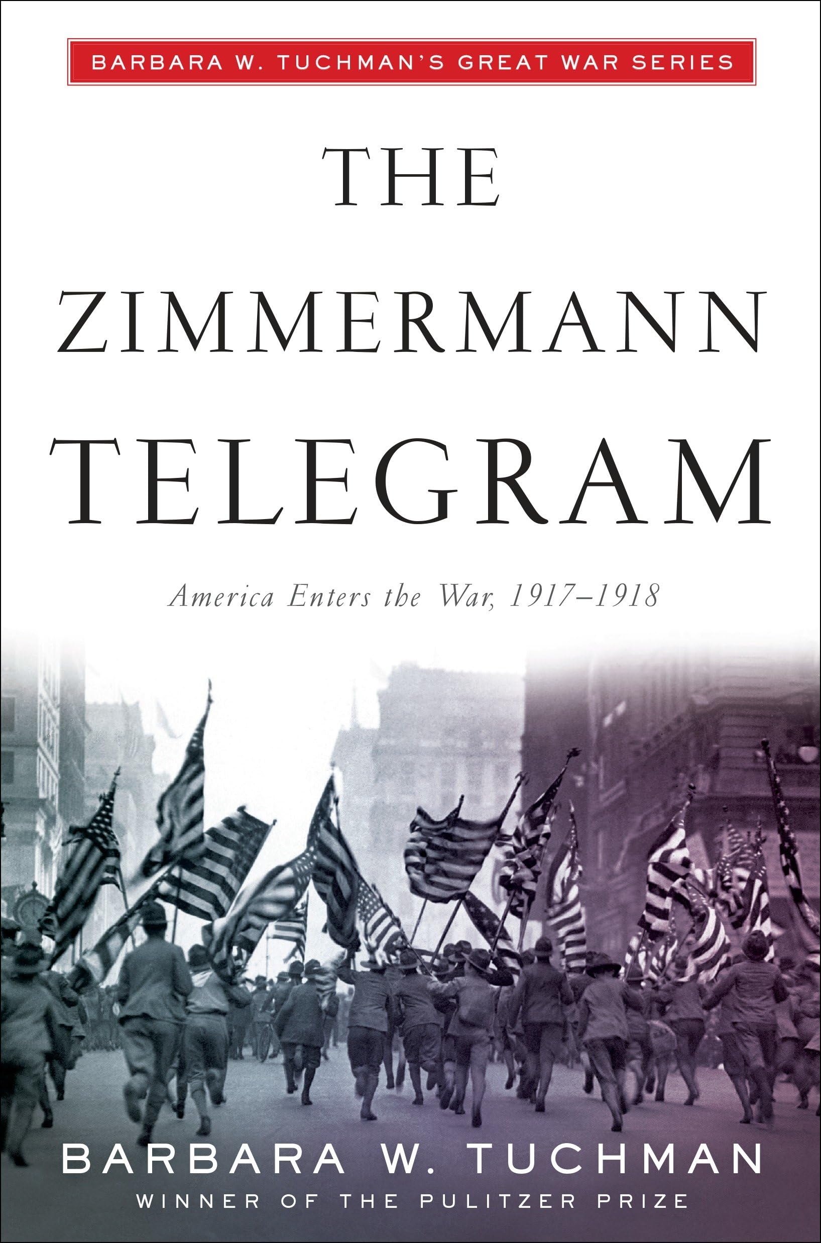 The Zimmermann Telegram: America Enters the War, 1917-1918; Barbara W. Tuchman's Great War Series Politics & History