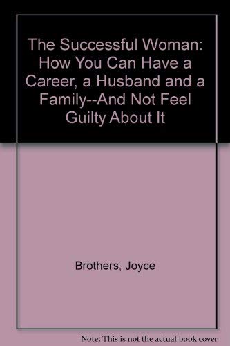 The Successful Woman: How You Can Have a Career, a Husband and a Family--And Not Feel Guilty About It book