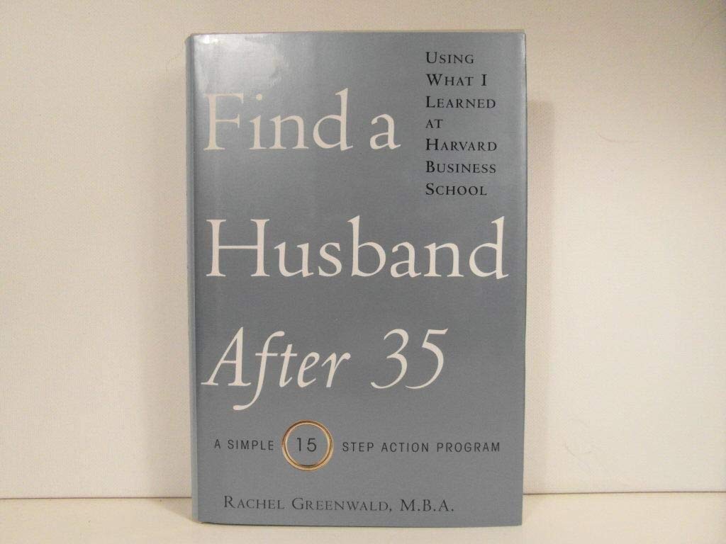 Find a Husband After 35 Using What I Learned at Harvard Business School: A Simple 15-Step Action Program Partnership & Love