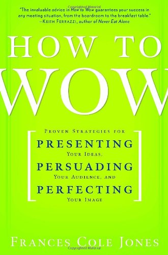 How To Wow: Proven Strategies for Presenting Your Ideas, Persuading Your Audience, and Perfecting Your Image Business, Finance & Career