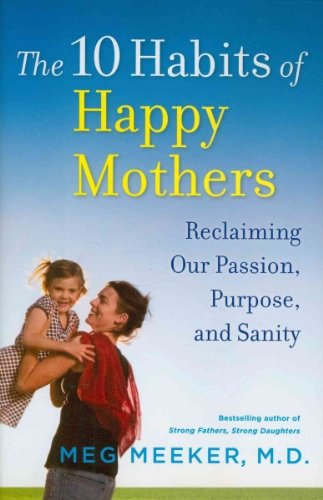 The 10 Habits of Happy Mothers: Reclaiming Our Passion, Purpose, and Sanity Lifestyle