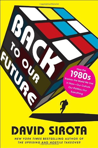 Back to Our Future: How the 1980s Explains the World We Live in Now--Our Culture, Our Politics, Our Everything Politics & History