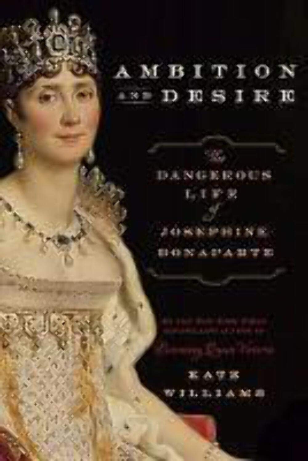 Ambition and Desire: The Dangerous Life of Josephine Bonaparte Politics & Society