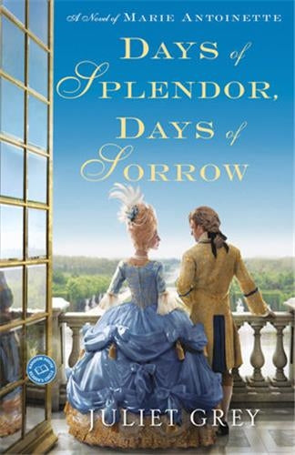 Days of Splendor Days of Sorrow A Novel of Marie Antoinette Historical Fiction
