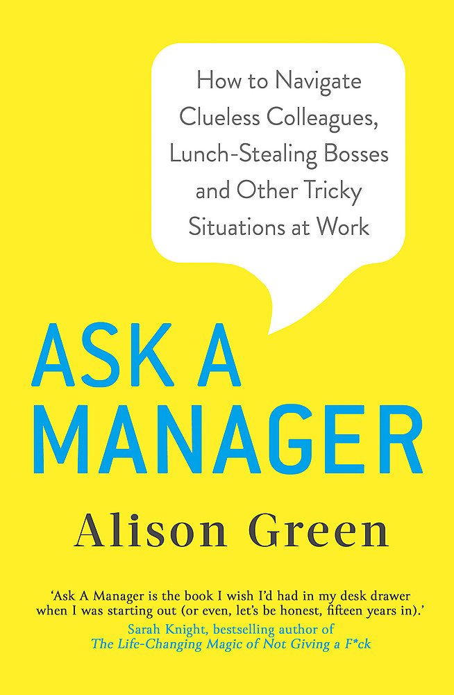 Ask a Manager: How to Navigate Clueless Colleagues, Lunch-Stealing Bosses and Other Tricky Situations at Work Business, Finance & Career