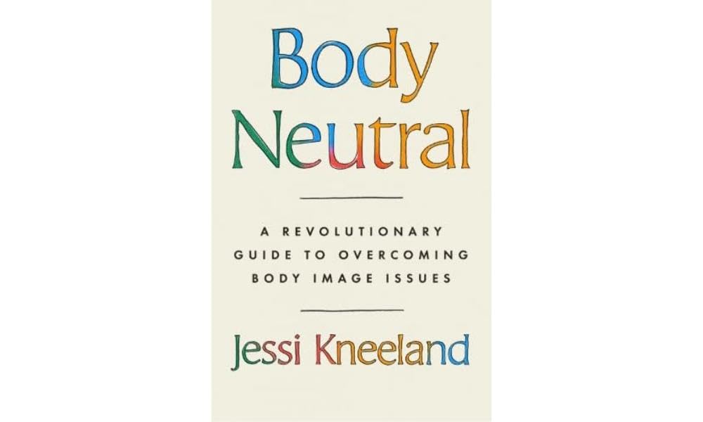 Body Neutral: A revolutionary guide to overcoming body image issues Health, Nutrition & Fitness