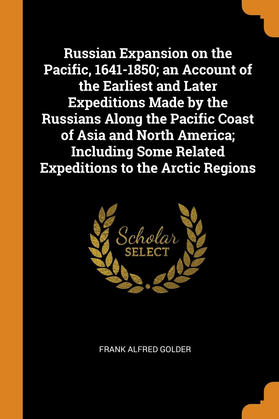 Russian Expansion on the Pacific, 1641-1850; An Account of the Earliest and Later Expeditions Made by the Russians Along the Pacific Coast of Asia and Geology & Geography