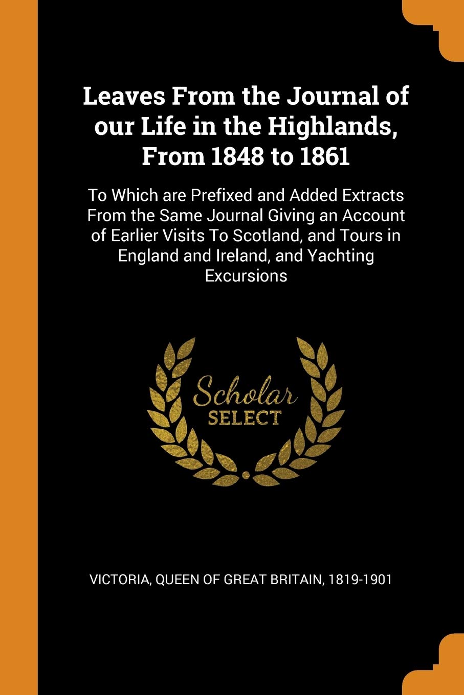 Leaves from the Journal of Our Life in the Highlands, from 1848 to 1861: To Which Are Prefixed and Added Extracts from the Same Journal Giving an ... England and Ireland, and Yachting Excursions Politics & History