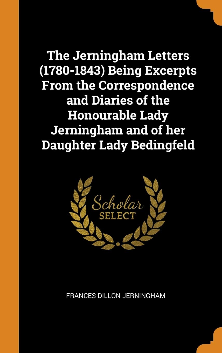 The Jerningham Letters (1780-1843) Being Excerpts from the Correspondence and Diaries of the Honourable Lady Jerningham and of Her Daughter Lady Bedin Memories